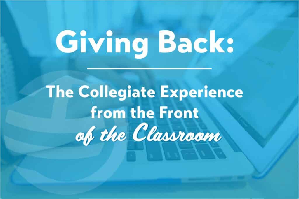 Image of hands working on a laptop keyboard with the words Giving Back: The Collegiate Experience from the Front of the Classroom overlayed on the image in white text