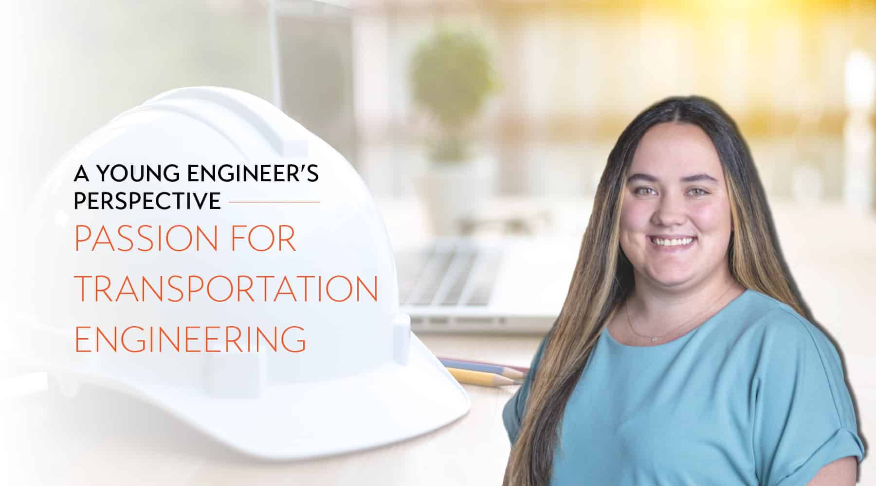 Image of Caroline Corwin's corporate headshot in front of an image of a hardhat and laptop with a sunny background. The title of the blog sits on top with A Young Engineer's Perspective in black text and Passion for Transportation Engineering in orange text