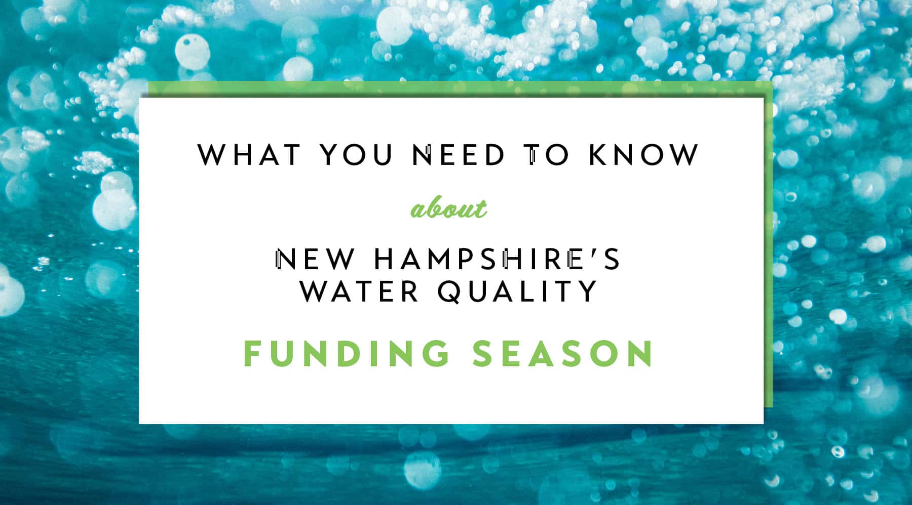 An image of bright blue water behind a white box that says the title of the article, "What you need to know about New Hampshire's Water Quality Funding Season" with green highlights.