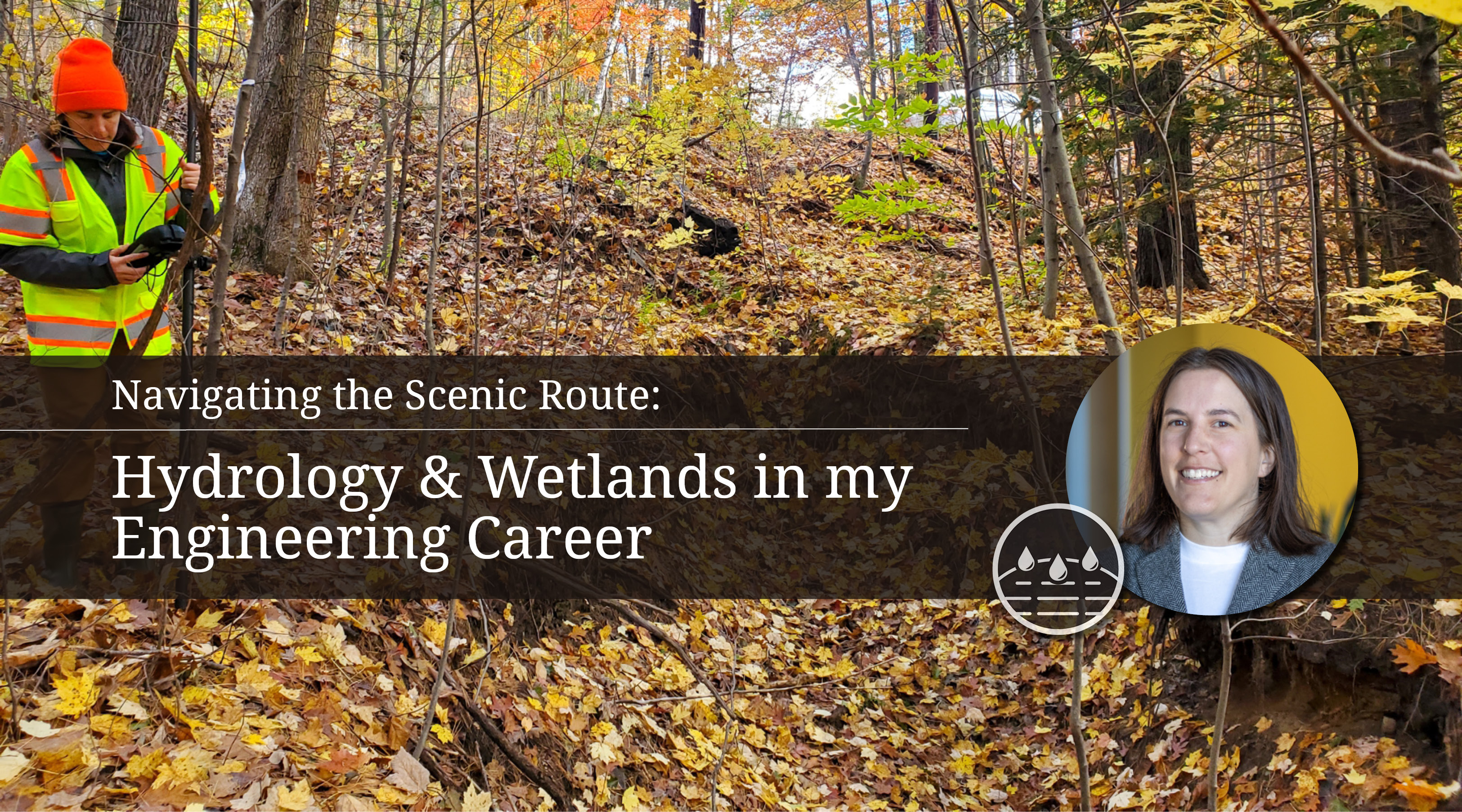 Background image of Lynne with safety gear on surrounded by fall leaves while she works in the field. On top of that image is a black bar with the title of the article (Navigating the Scenic Route: Hydrology & Wetlands in My Engineering Career) in white and her corporate headshot in a circle to the far right.