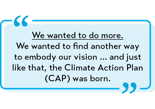 "We wanted to do more. We wanted to find another way to embody our vision ... and just like that the Climate Action Plan (CAP) was born."
